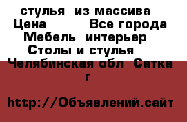 стулья  из массива › Цена ­ 800 - Все города Мебель, интерьер » Столы и стулья   . Челябинская обл.,Сатка г.